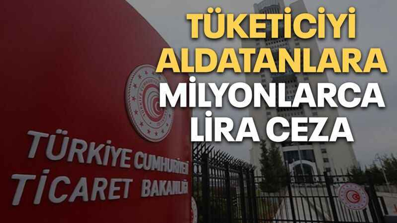 Tüketiciyi aldatanlara milyonlarca lira ceza